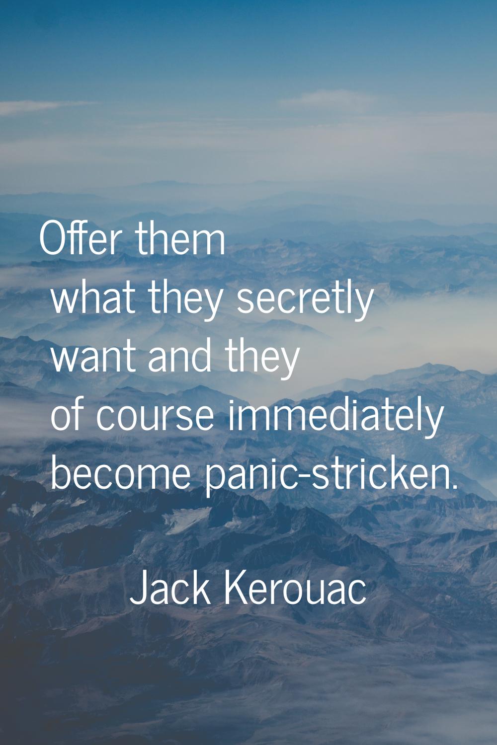 Offer them what they secretly want and they of course immediately become panic-stricken.