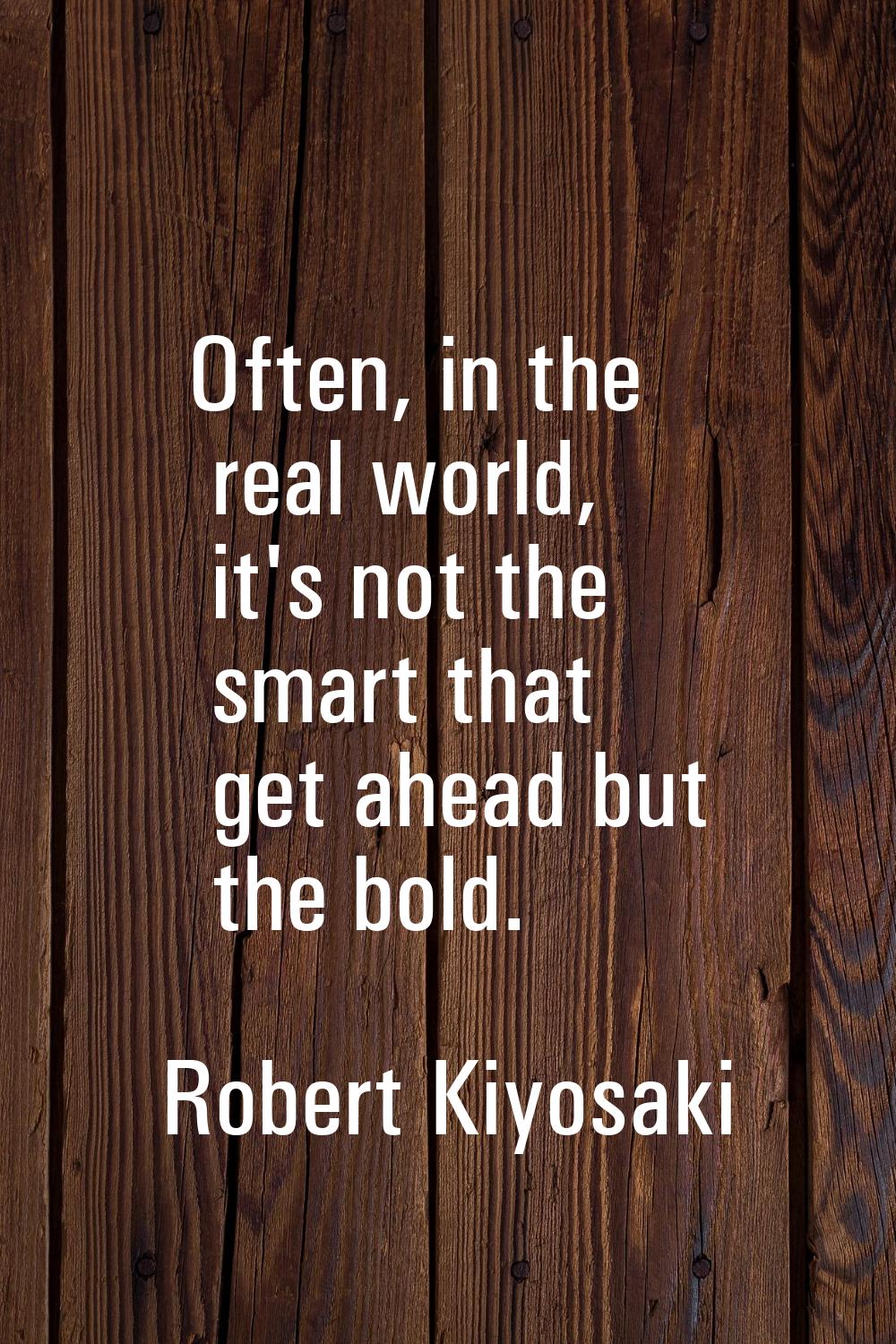 Often, in the real world, it's not the smart that get ahead but the bold.