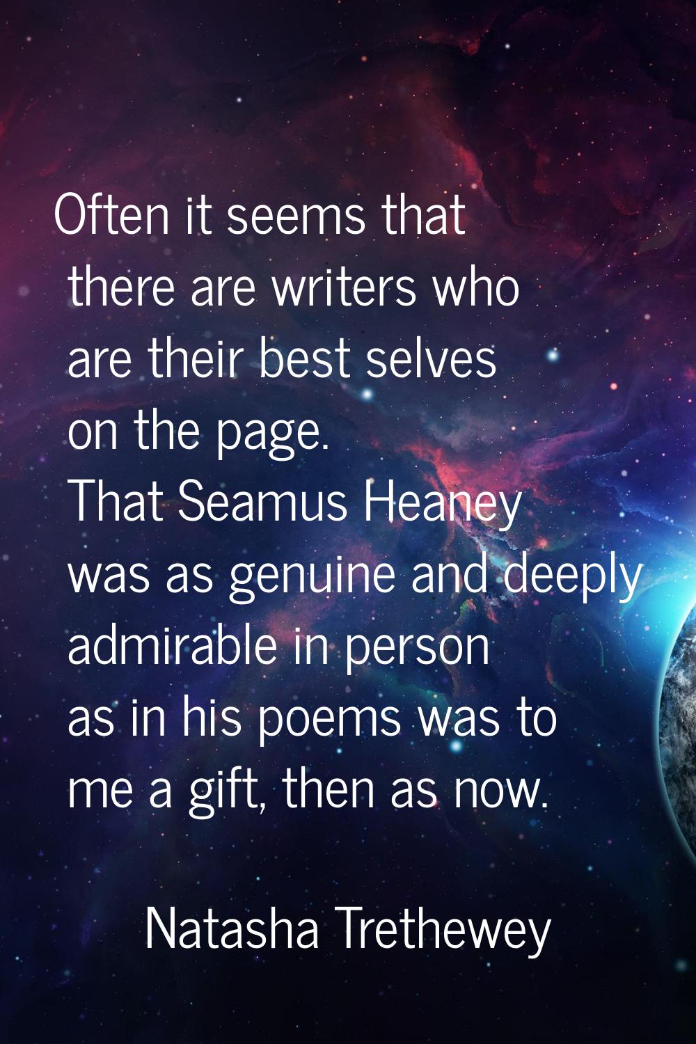 Often it seems that there are writers who are their best selves on the page. That Seamus Heaney was