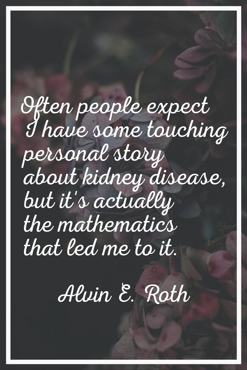 Often people expect I have some touching personal story about kidney disease, but it's actually the