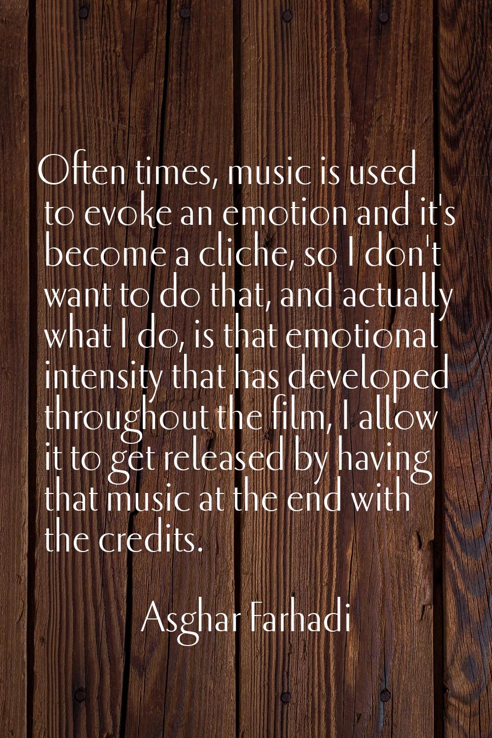 Often times, music is used to evoke an emotion and it's become a cliche, so I don't want to do that