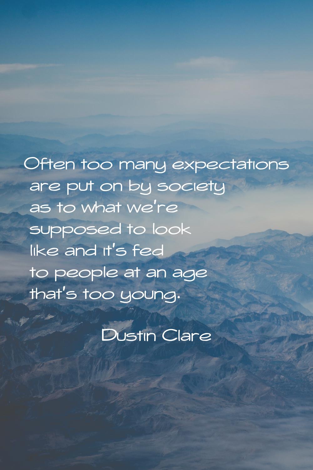 Often too many expectations are put on by society as to what we're supposed to look like and it's f