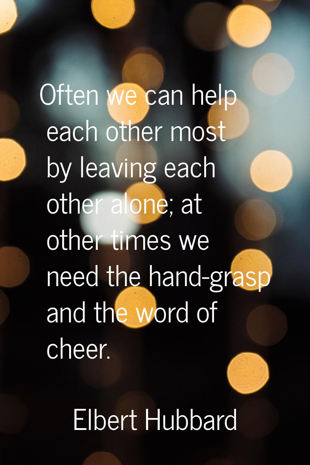 Often we can help each other most by leaving each other alone; at other times we need the hand-gras