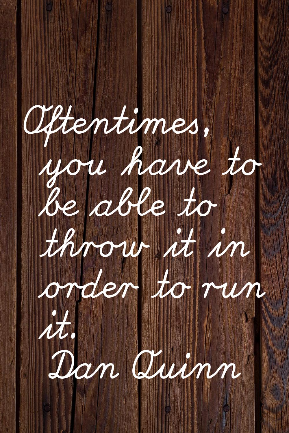 Oftentimes, you have to be able to throw it in order to run it.