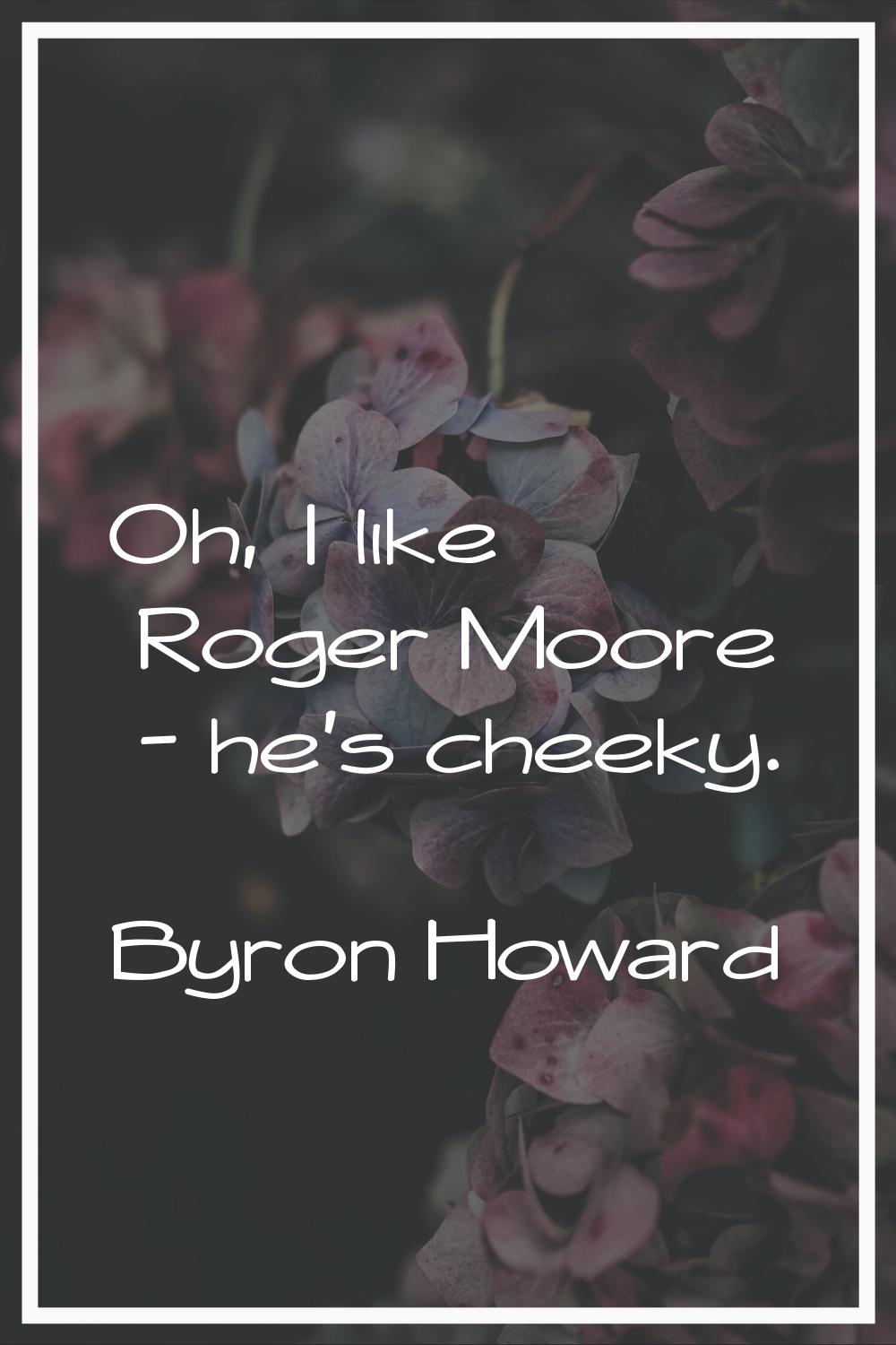 Oh, I like Roger Moore - he's cheeky.