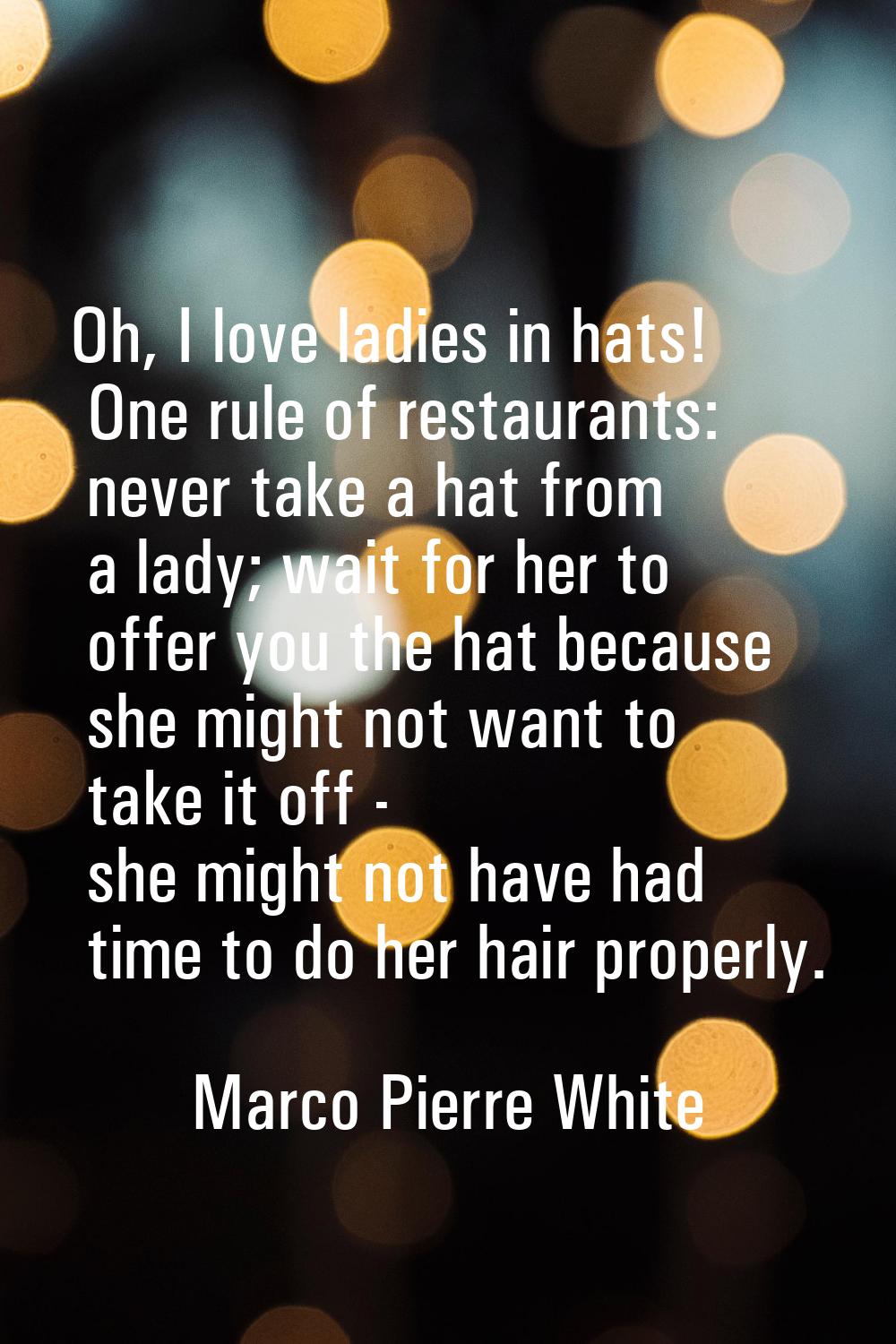 Oh, I love ladies in hats! One rule of restaurants: never take a hat from a lady; wait for her to o