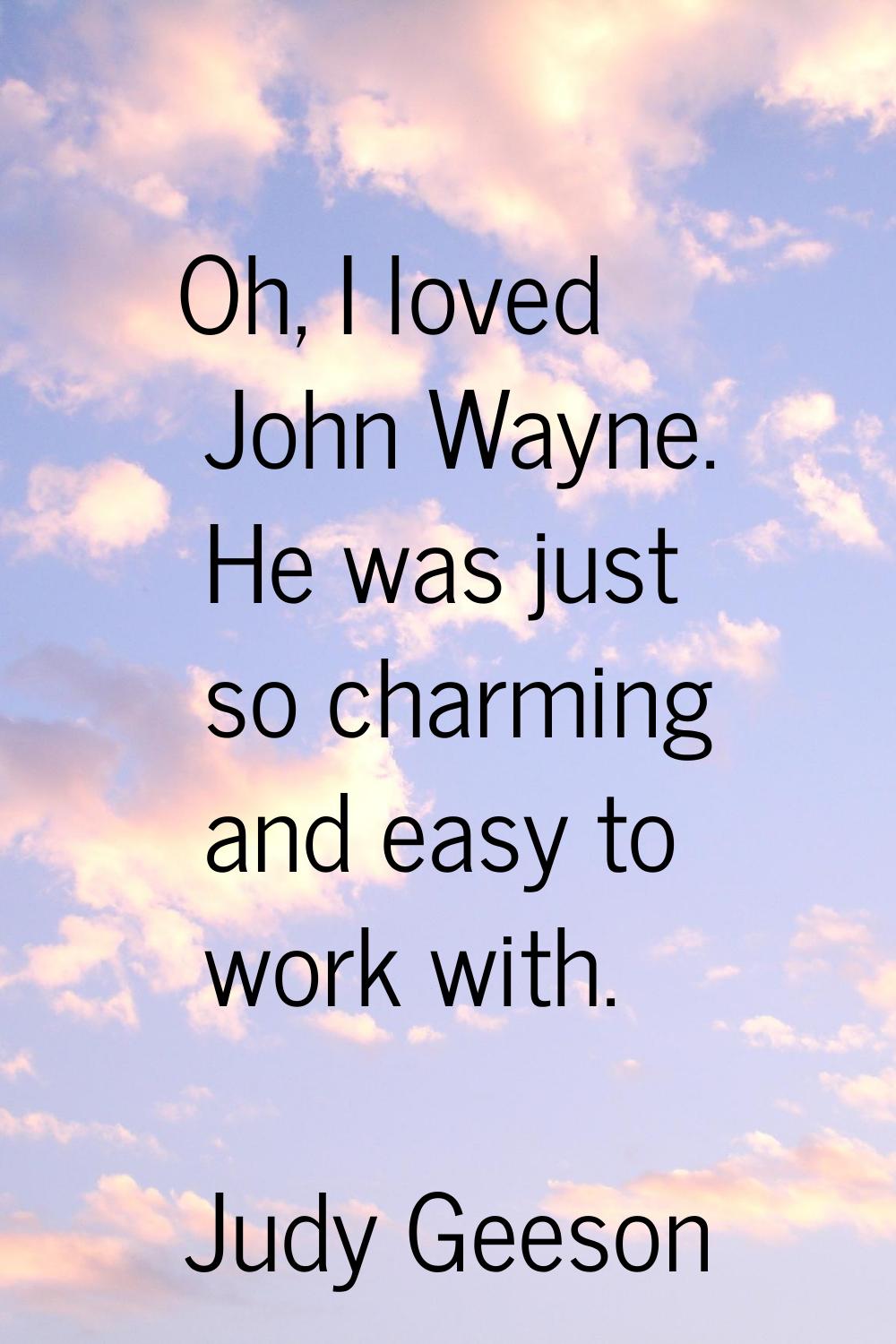 Oh, I loved John Wayne. He was just so charming and easy to work with.
