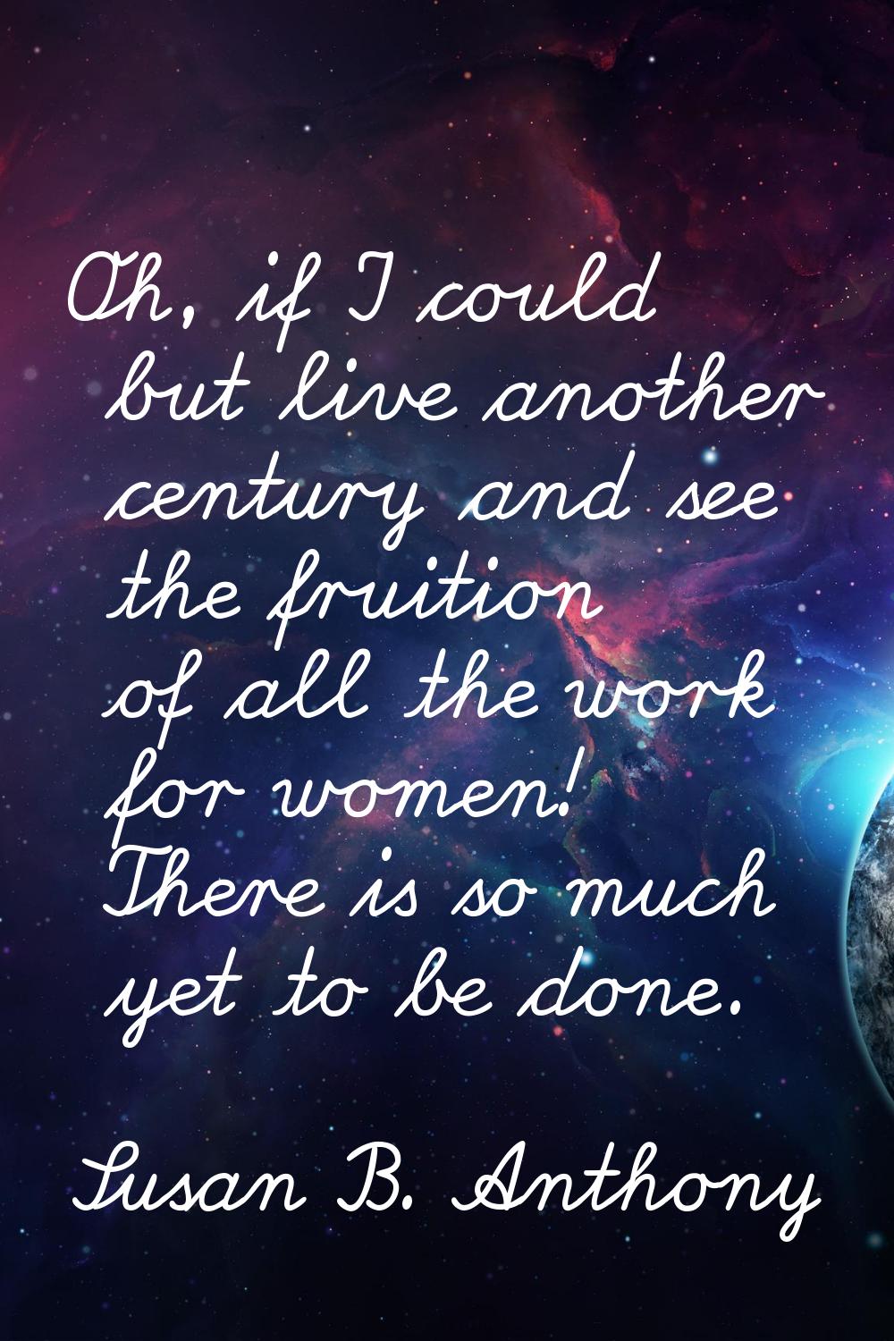 Oh, if I could but live another century and see the fruition of all the work for women! There is so
