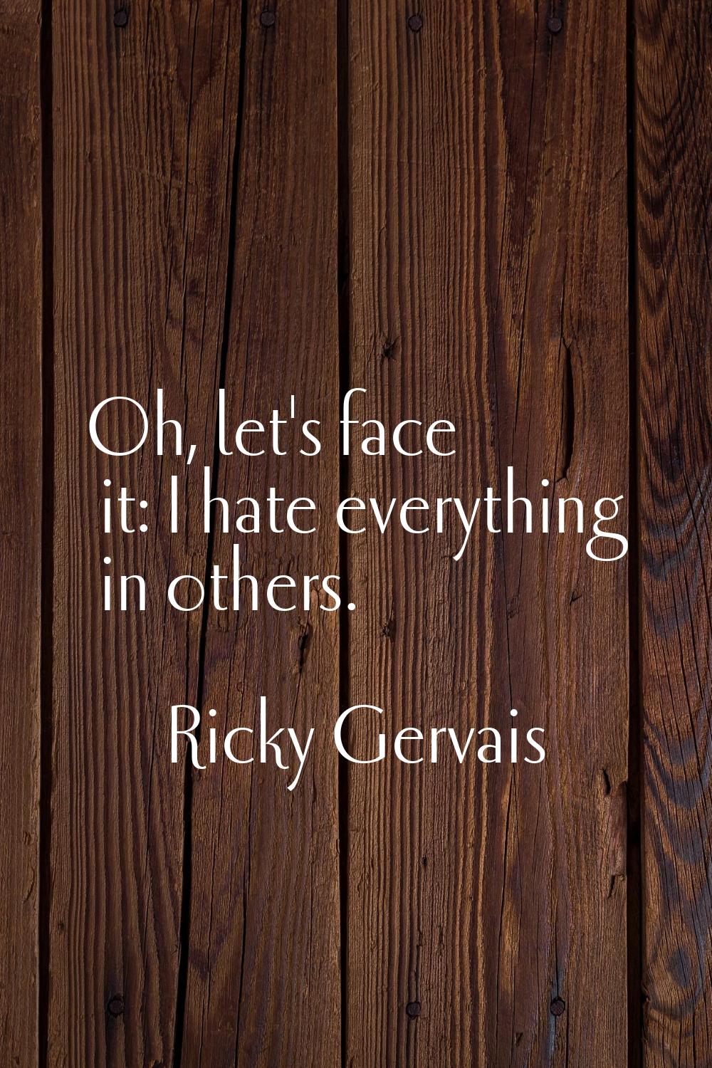 Oh, let's face it: I hate everything in others.