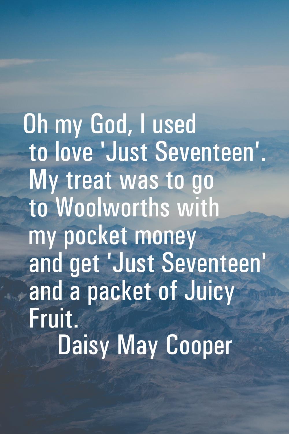 Oh my God, I used to love 'Just Seventeen'. My treat was to go to Woolworths with my pocket money a