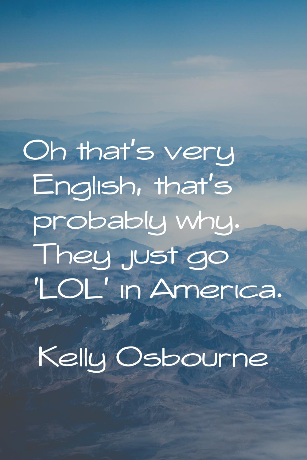 Oh that's very English, that's probably why. They just go 'LOL' in America.
