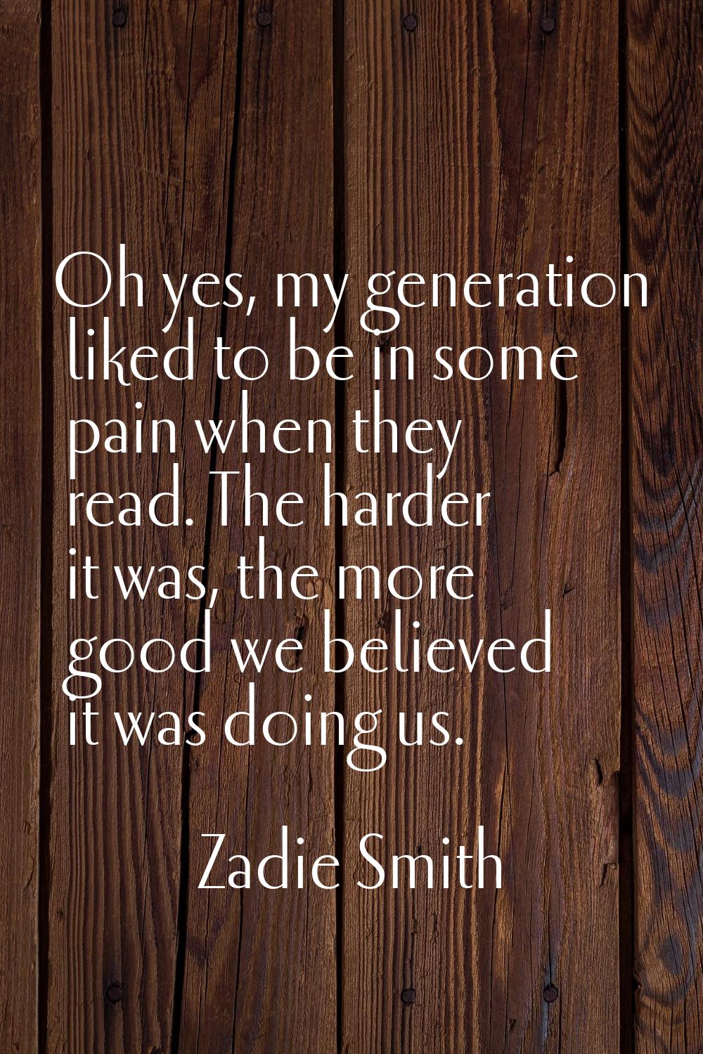 Oh yes, my generation liked to be in some pain when they read. The harder it was, the more good we 