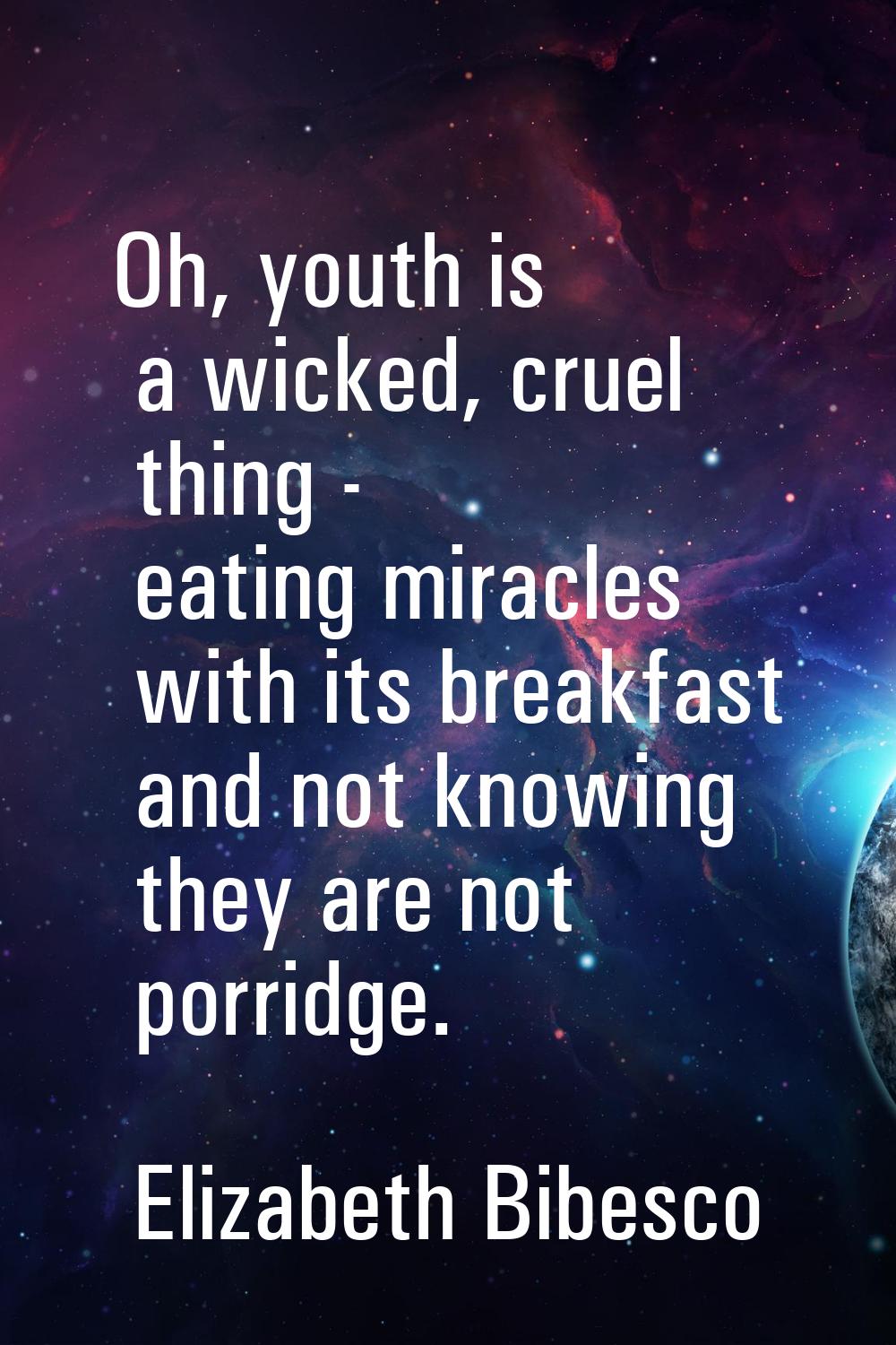 Oh, youth is a wicked, cruel thing - eating miracles with its breakfast and not knowing they are no