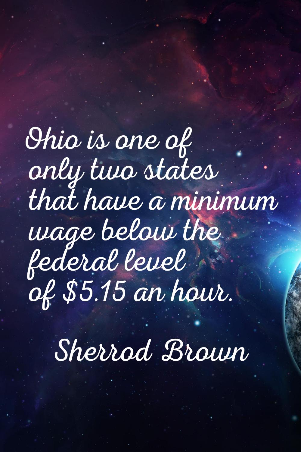 Ohio is one of only two states that have a minimum wage below the federal level of $5.15 an hour.