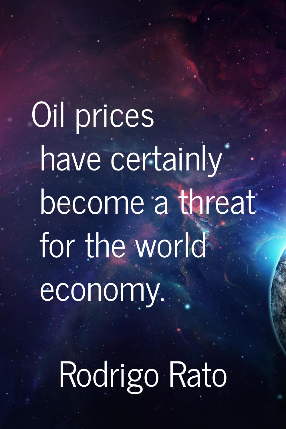Oil prices have certainly become a threat for the world economy.