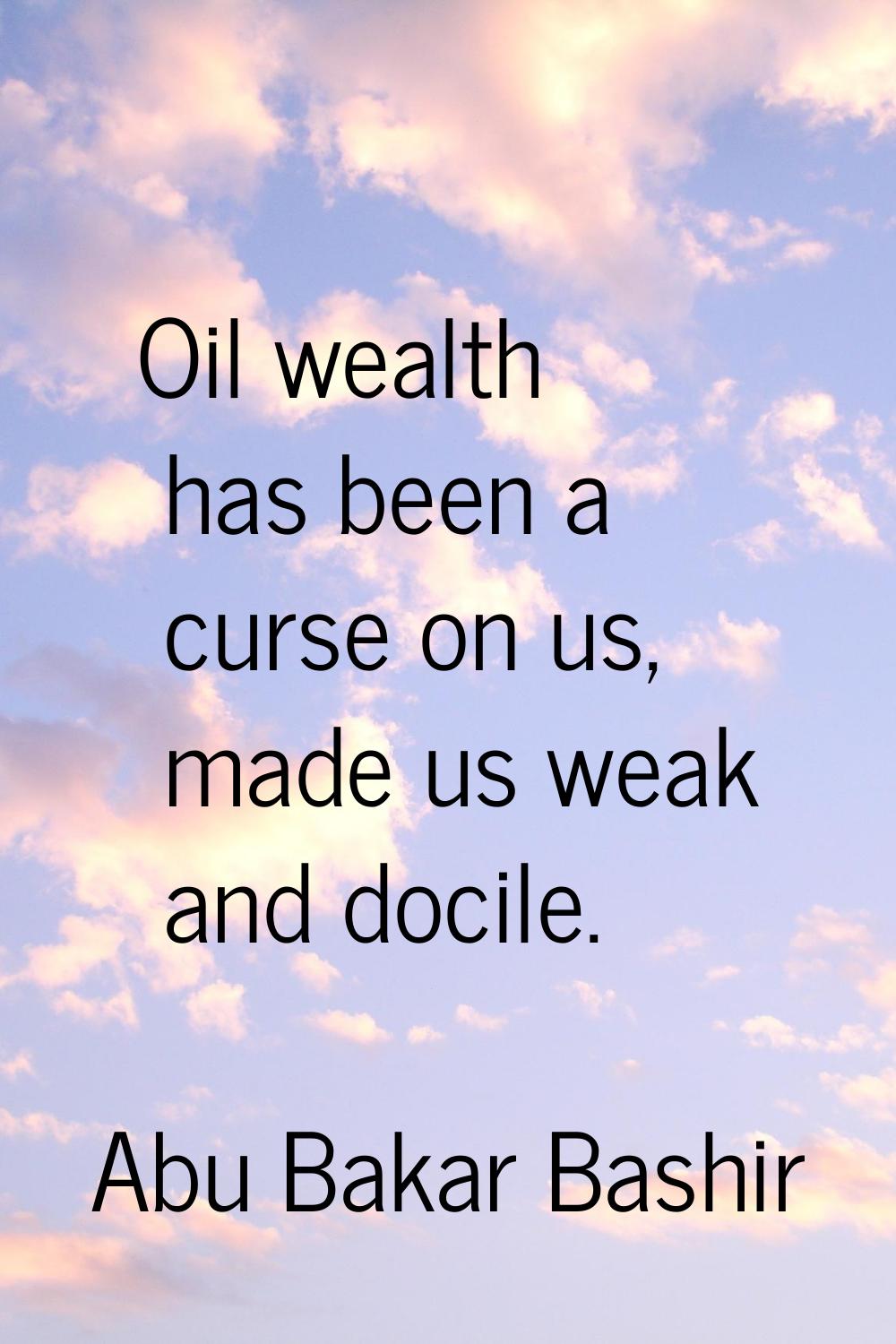 Oil wealth has been a curse on us, made us weak and docile.