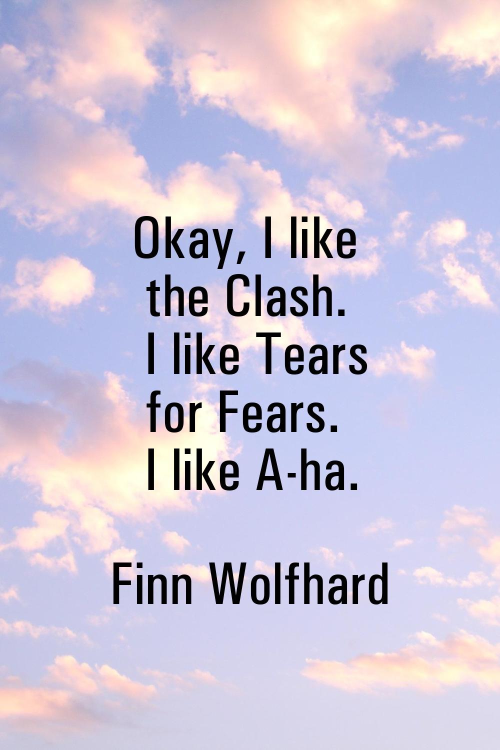 Okay, I like the Clash. I like Tears for Fears. I like A-ha.