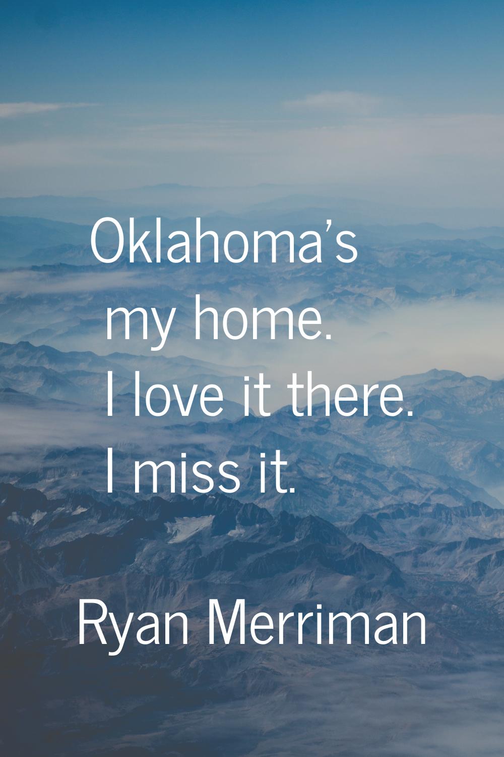 Oklahoma's my home. I love it there. I miss it.