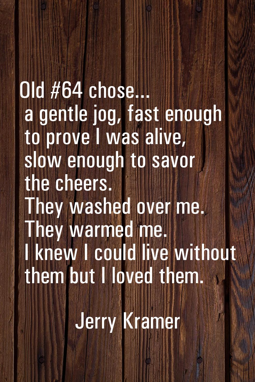 Old #64 chose... a gentle jog, fast enough to prove I was alive, slow enough to savor the cheers. T