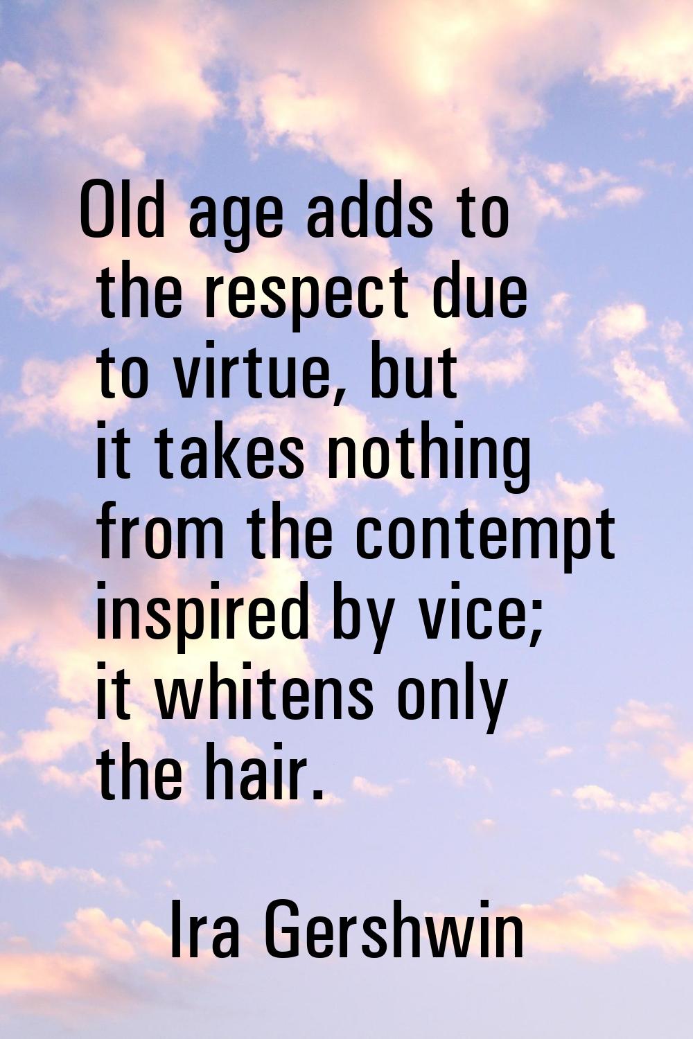 Old age adds to the respect due to virtue, but it takes nothing from the contempt inspired by vice;