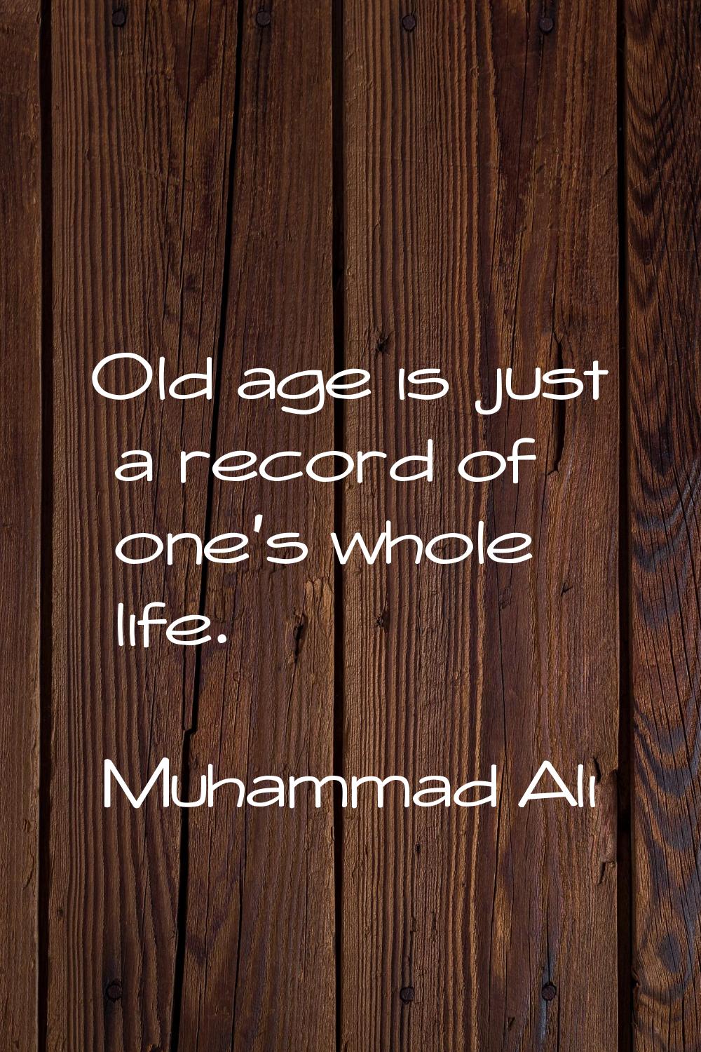 Old age is just a record of one's whole life.