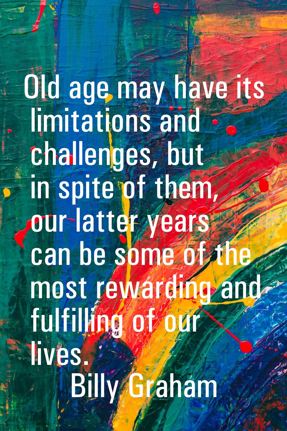 Old age may have its limitations and challenges, but in spite of them, our latter years can be some