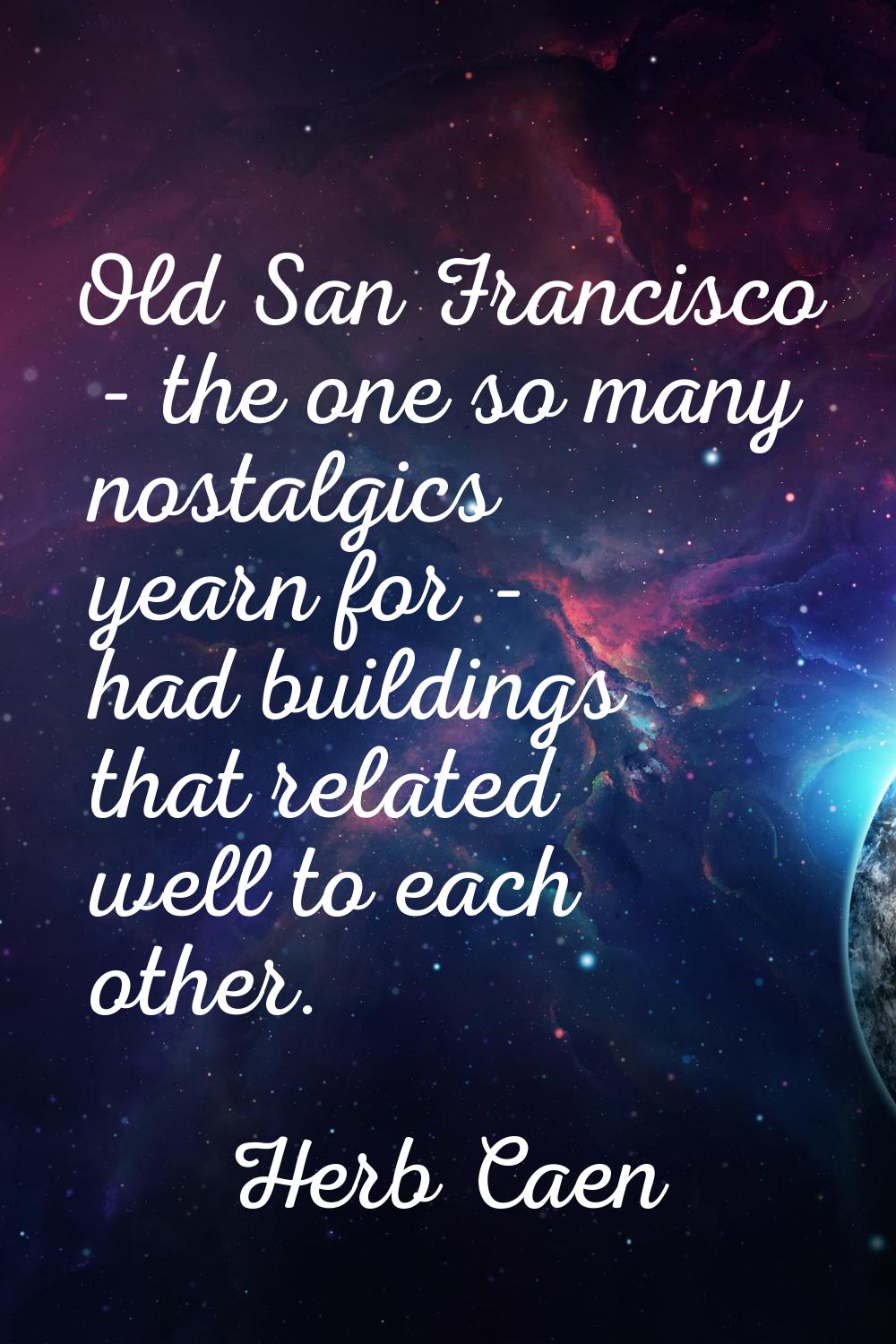 Old San Francisco - the one so many nostalgics yearn for - had buildings that related well to each 