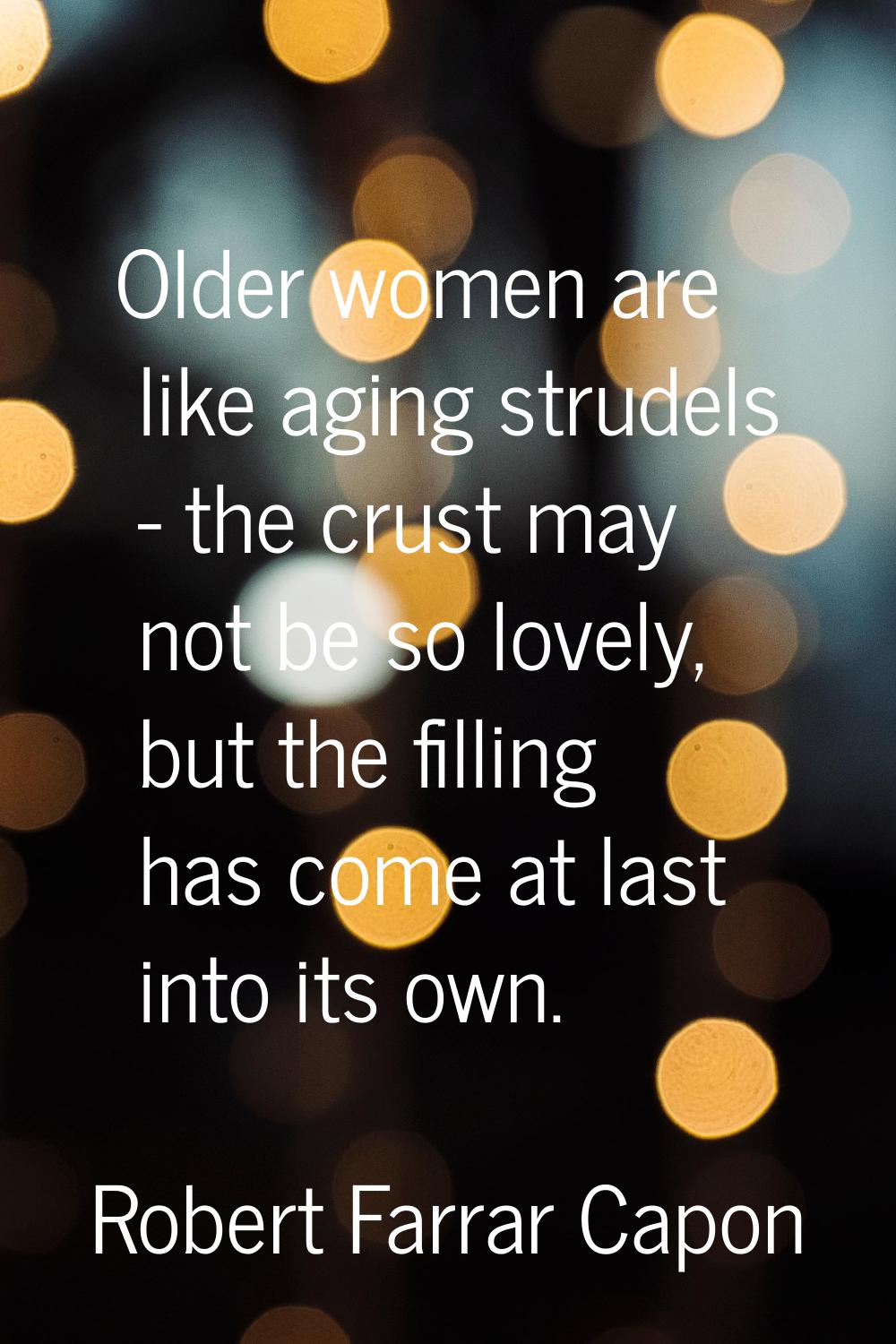 Older women are like aging strudels - the crust may not be so lovely, but the filling has come at l
