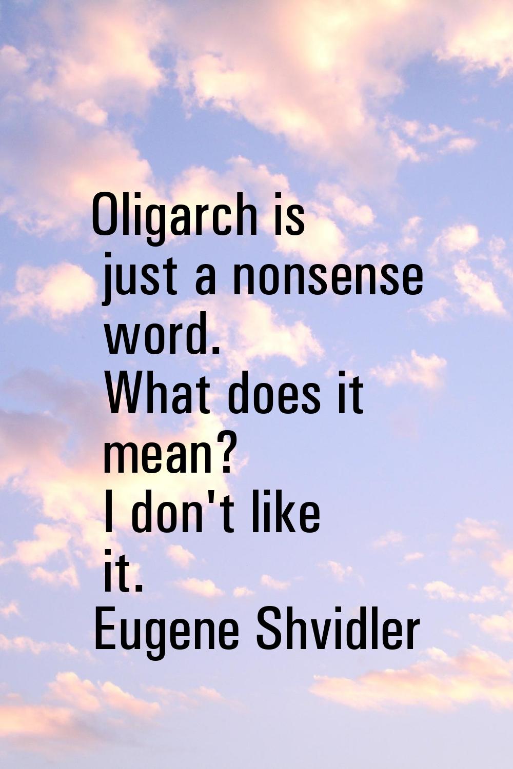 Oligarch is just a nonsense word. What does it mean? I don't like it.