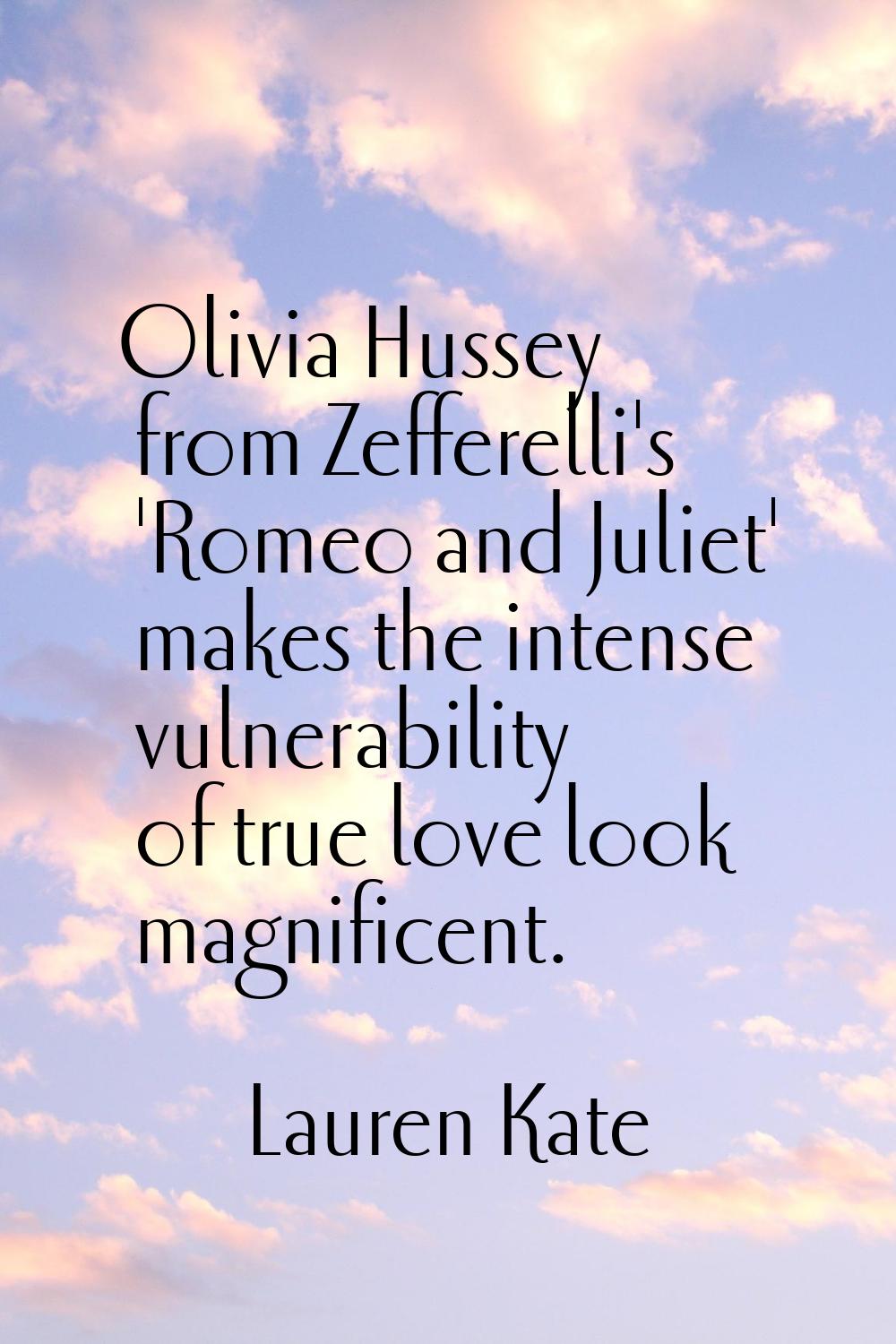 Olivia Hussey from Zefferelli's 'Romeo and Juliet' makes the intense vulnerability of true love loo