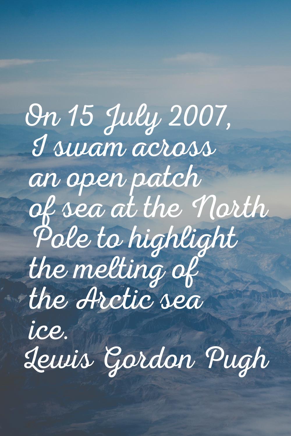 On 15 July 2007, I swam across an open patch of sea at the North Pole to highlight the melting of t