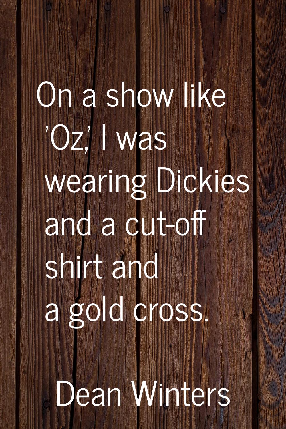 On a show like 'Oz,' I was wearing Dickies and a cut-off shirt and a gold cross.