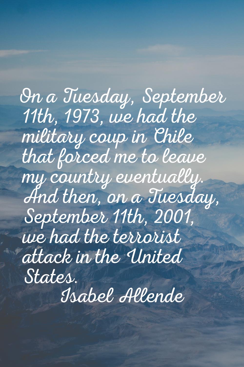 On a Tuesday, September 11th, 1973, we had the military coup in Chile that forced me to leave my co