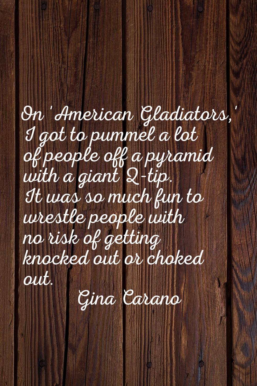 On 'American Gladiators,' I got to pummel a lot of people off a pyramid with a giant Q-tip. It was 