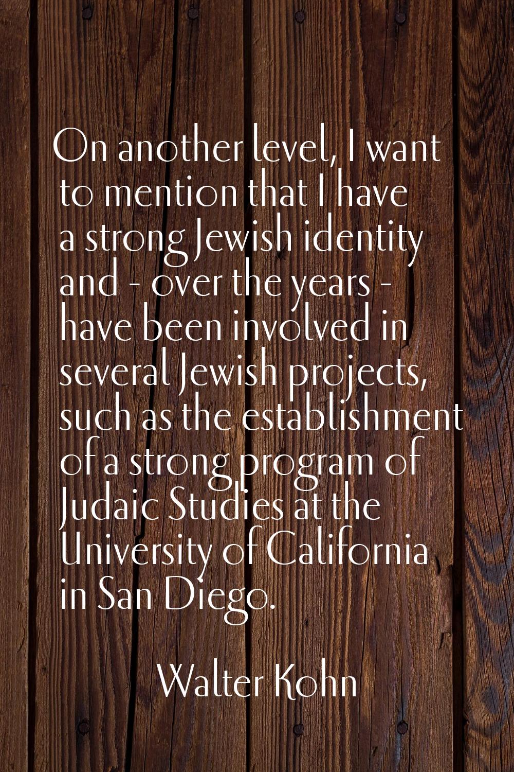 On another level, I want to mention that I have a strong Jewish identity and - over the years - hav