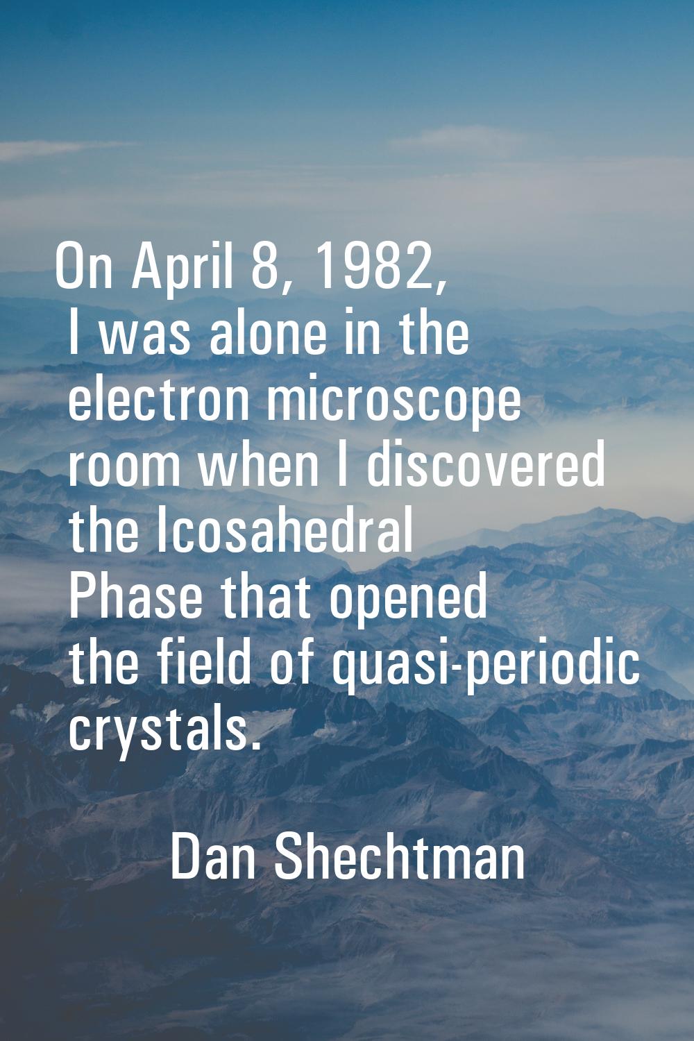 On April 8, 1982, I was alone in the electron microscope room when I discovered the Icosahedral Pha