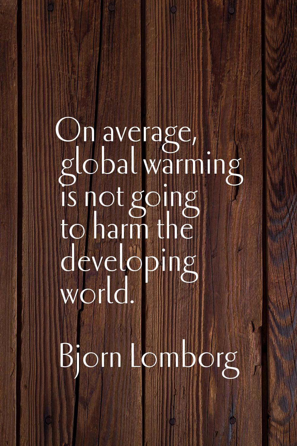 On average, global warming is not going to harm the developing world.