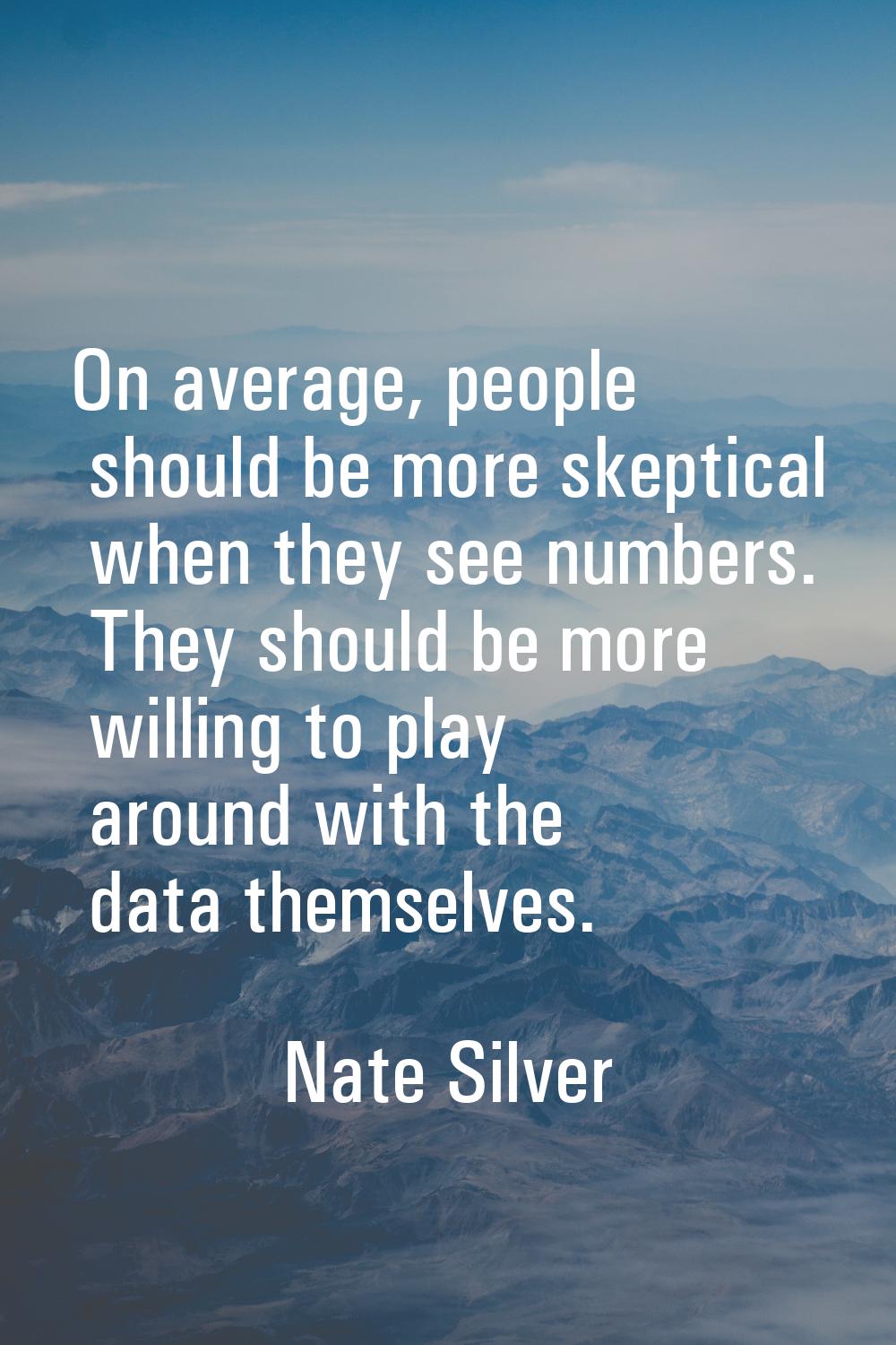 On average, people should be more skeptical when they see numbers. They should be more willing to p