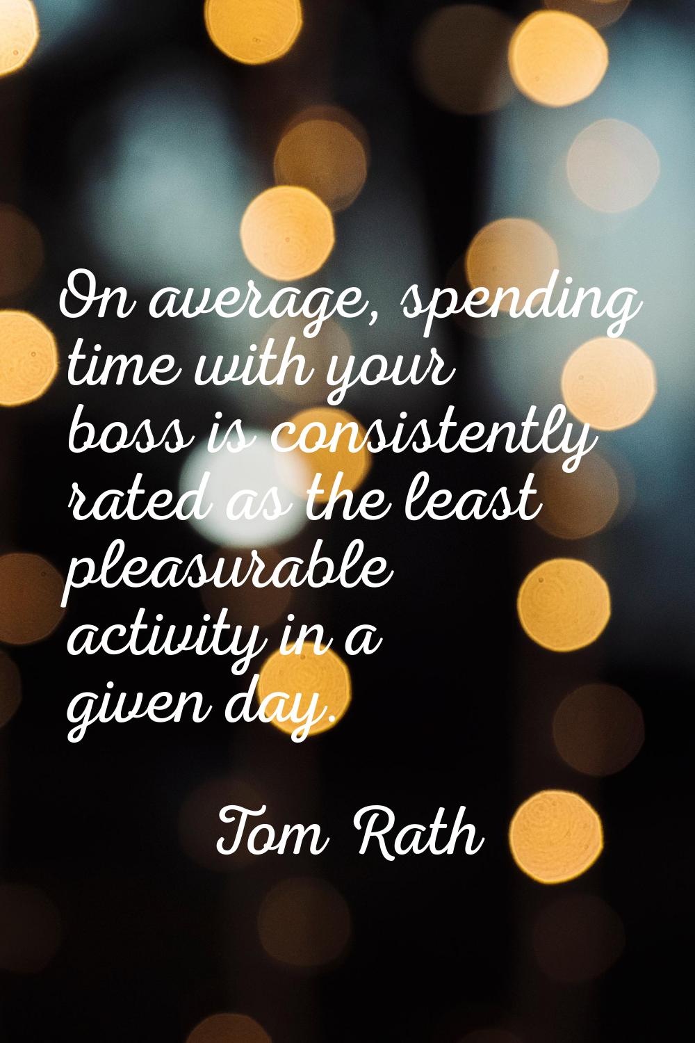 On average, spending time with your boss is consistently rated as the least pleasurable activity in