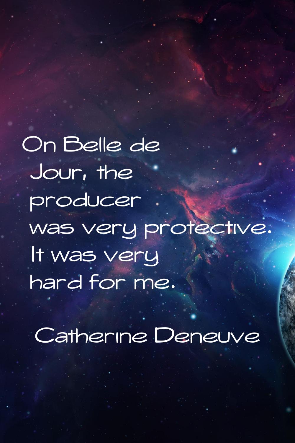 On Belle de Jour, the producer was very protective. It was very hard for me.