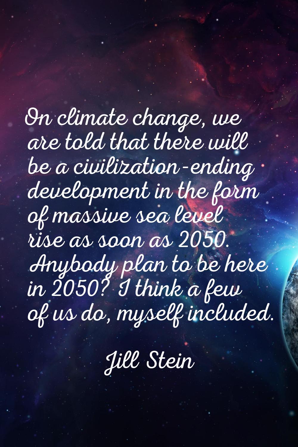 On climate change, we are told that there will be a civilization-ending development in the form of 