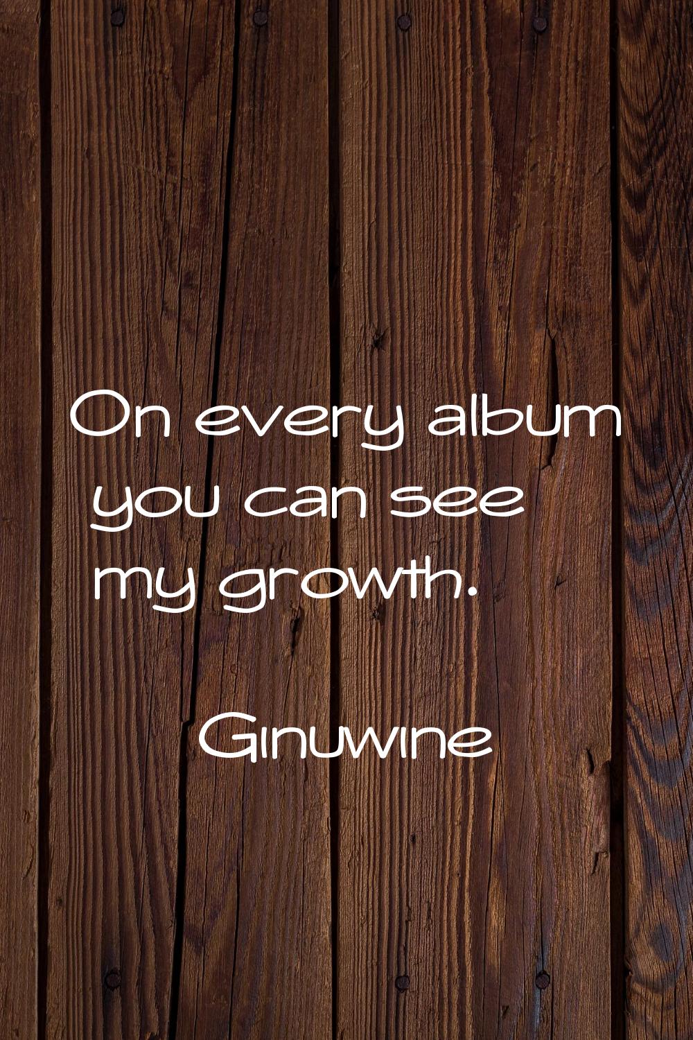 On every album you can see my growth.