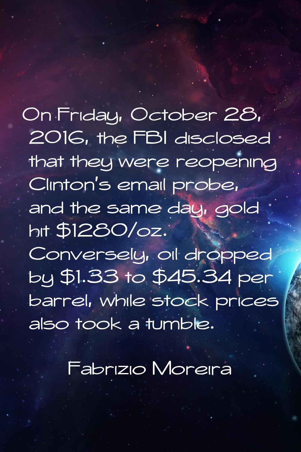 On Friday, October 28, 2016, the FBI disclosed that they were reopening Clinton's email probe, and 
