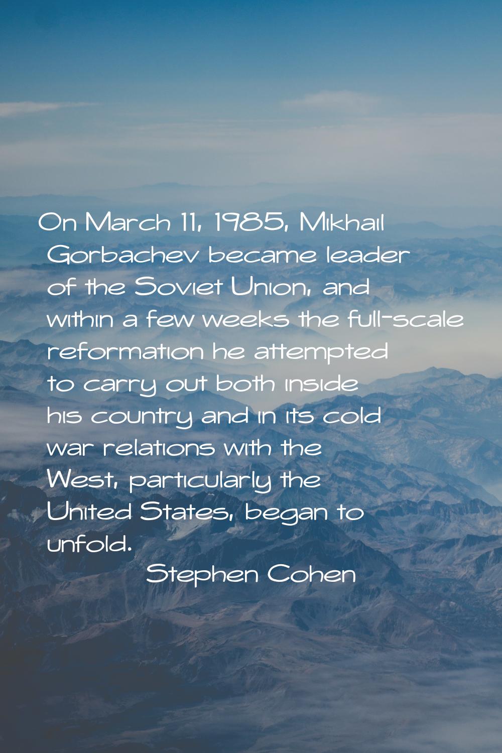 On March 11, 1985, Mikhail Gorbachev became leader of the Soviet Union, and within a few weeks the 