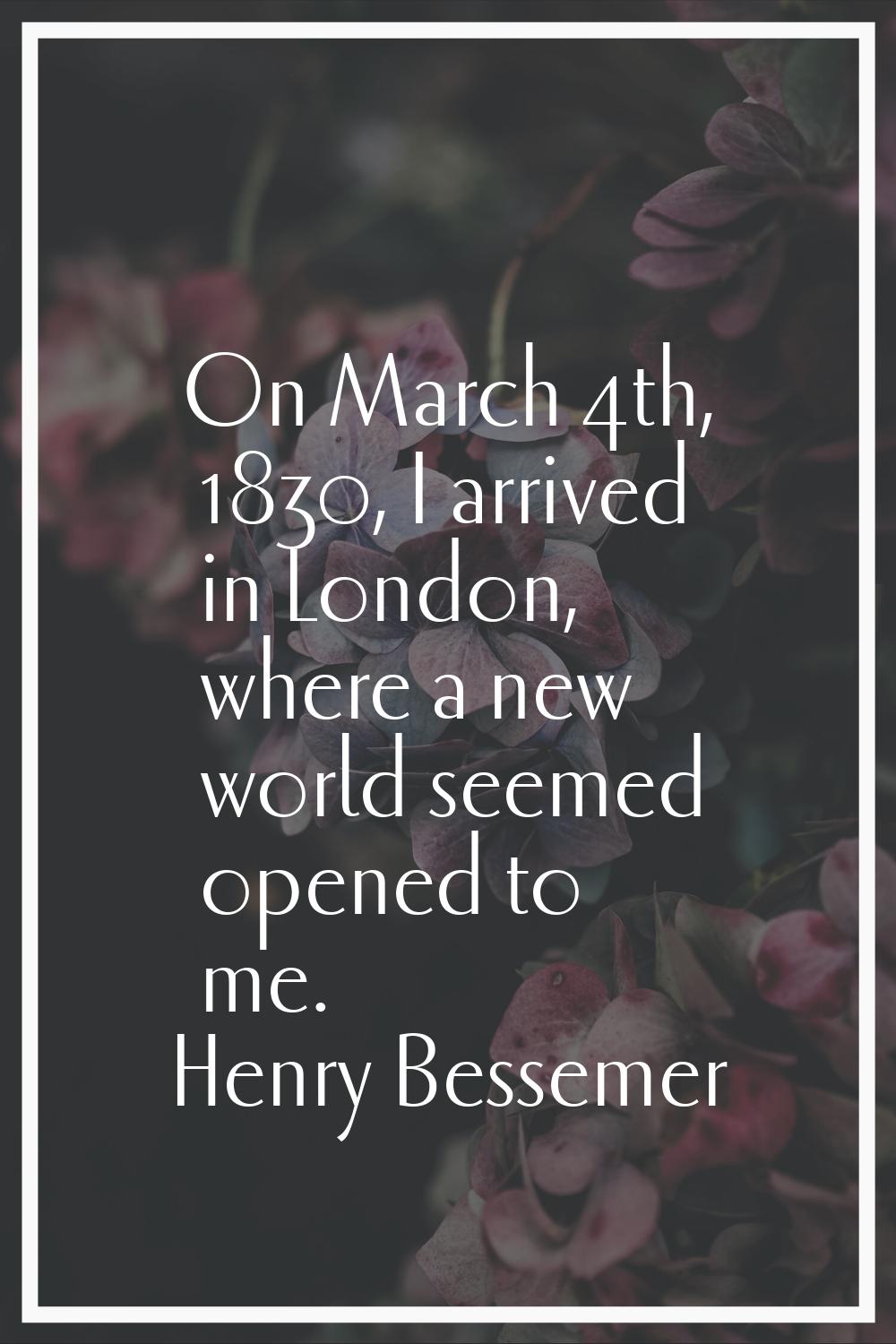 On March 4th, 1830, I arrived in London, where a new world seemed opened to me.