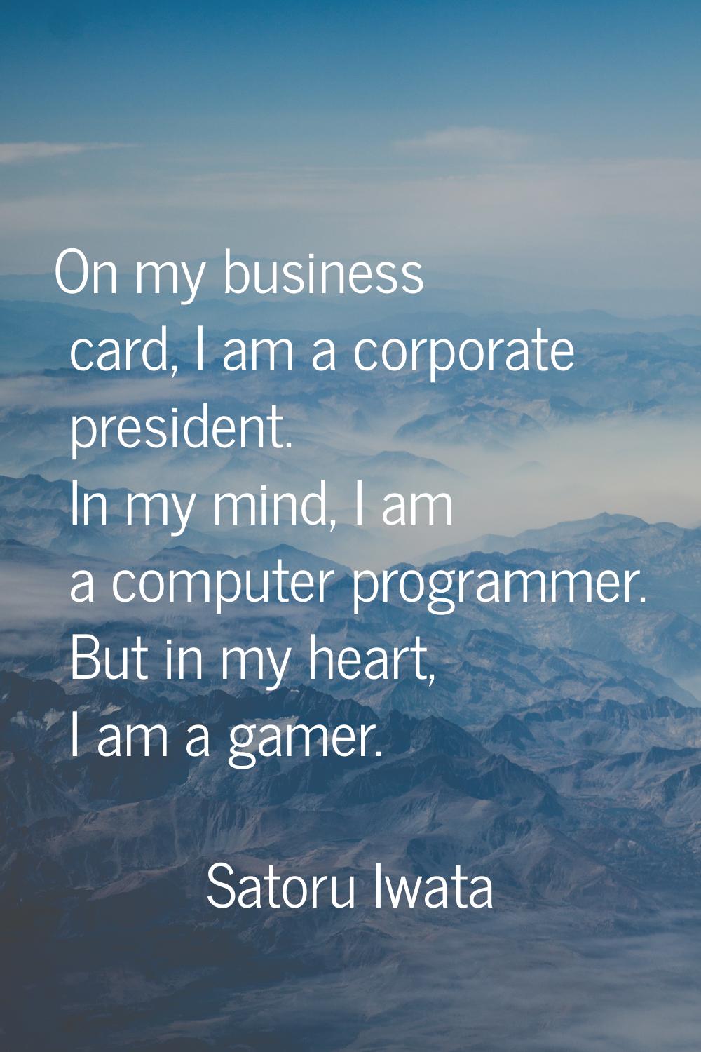 On my business card, I am a corporate president. In my mind, I am a computer programmer. But in my 
