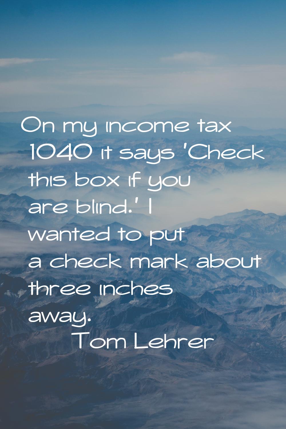 On my income tax 1040 it says 'Check this box if you are blind.' I wanted to put a check mark about