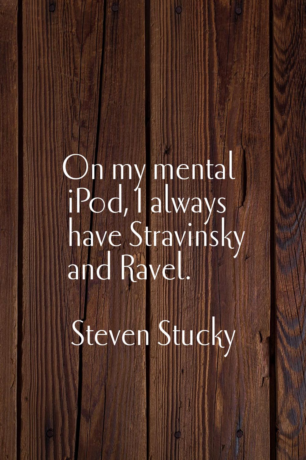 On my mental iPod, I always have Stravinsky and Ravel.