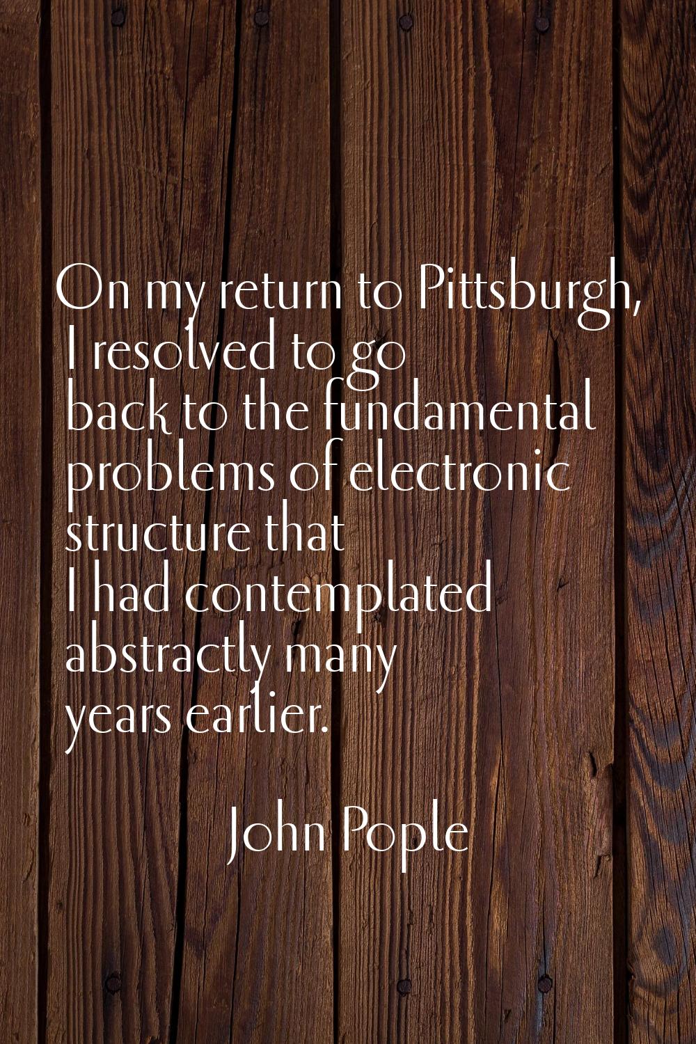 On my return to Pittsburgh, I resolved to go back to the fundamental problems of electronic structu