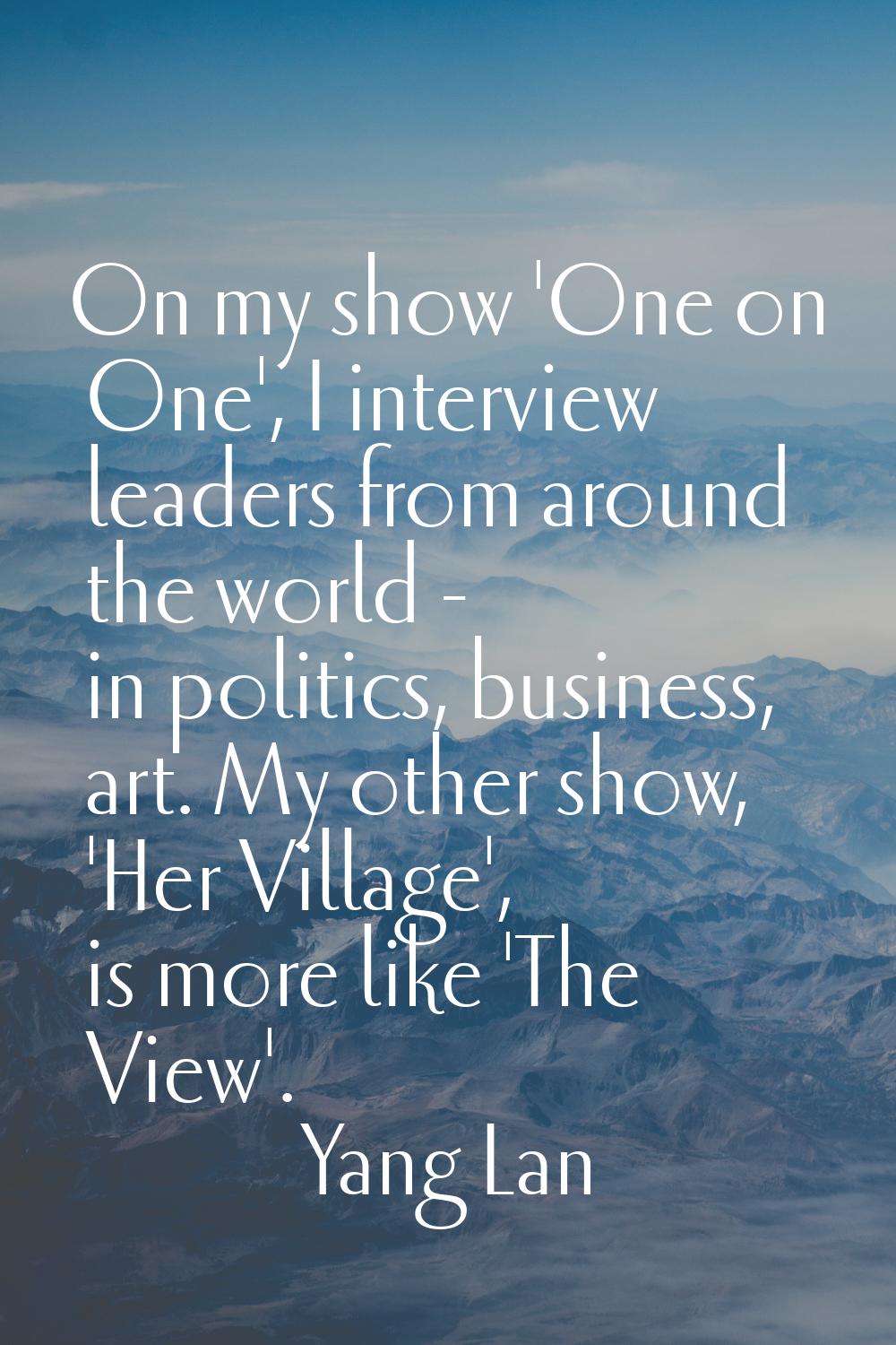 On my show 'One on One', I interview leaders from around the world - in politics, business, art. My